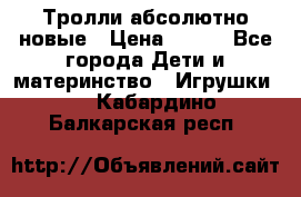 Тролли абсолютно новые › Цена ­ 600 - Все города Дети и материнство » Игрушки   . Кабардино-Балкарская респ.